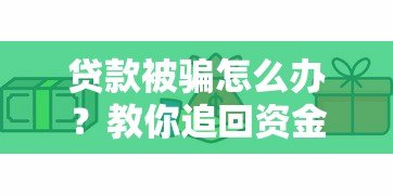 贷款被骗怎么办?教你追回资金并避免风险 贷款被骗怎么办?教你追回资金并避免风险