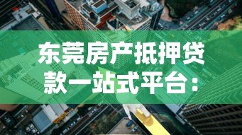 东莞房产抵押贷款一站式平台:流程、利率、常见问题全解析 东莞房产抵押贷款一站式平台:流程、利率、常见问题全解析