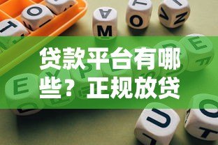 贷款平台有哪些?正规放贷渠道及选择指南 贷款平台有哪些?正规放贷渠道及选择指南