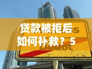 贷款被拒后如何补救？5个步骤助你成功下款
