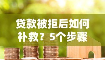 贷款被拒后如何补救？5个步骤助你成功下款