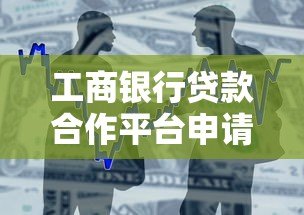 工商银行贷款合作平台申请指南:正规渠道与流程详解 工商银行贷款合作平台申请指南:正规渠道与流程详解