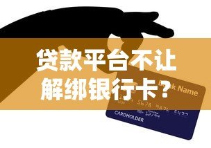 贷款平台不让解绑银行卡?真实原因与应对指南 贷款平台不让解绑银行卡?真实原因与应对指南