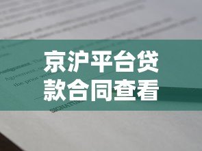 京沪平台贷款合同查看指南:详细步骤与注意事项 京沪平台贷款合同查看指南:详细步骤与注意事项