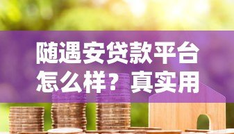 随遇安贷款平台怎么样?真实用户测评与避坑指南 随遇安贷款平台怎么样?真实用户测评与避坑指南