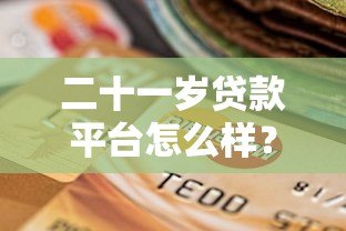 二十一岁贷款平台怎么样？年轻人必看的选择指南