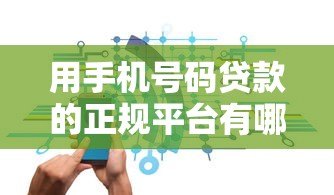 用手机号码贷款的正规平台有哪些？安全申请攻略