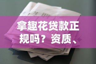 拿趣花贷款正规吗？资质、利息、用户评价全面解析