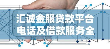 汇诚金服贷款平台电话及借款服务全解析 汇诚金服贷款平台电话及借款服务全解析