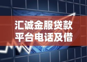 汇诚金服贷款平台电话及借款服务全解析 汇诚金服贷款平台电话及借款服务全解析