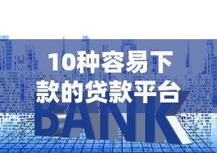 10种容易下款的贷款平台推荐及申请技巧 10种容易下款的贷款平台推荐及申请技巧