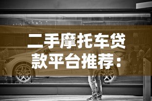二手摩托车贷款平台推荐:哪个平台更靠谱? 二手摩托车贷款平台推荐:哪个平台更靠谱?
