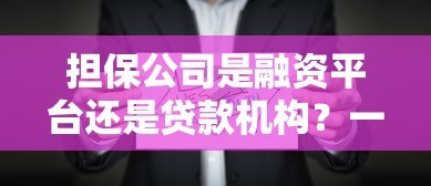 担保公司是融资平台还是贷款机构?一文解析区别 担保公司是融资平台还是贷款机构?一文解析区别