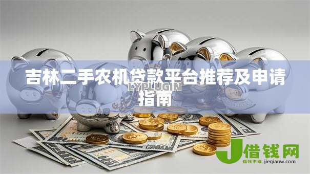 吉林二手农机贷款平台推荐及申请指南