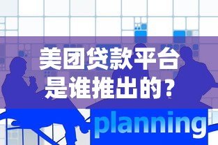 美团贷款平台是谁推出的？背后运营方与产品解析