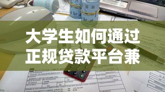 大学生如何通过正规贷款平台兼职赚钱?5大安全渠道解析 大学生如何通过正规贷款平台兼职赚钱?5大安全渠道解析