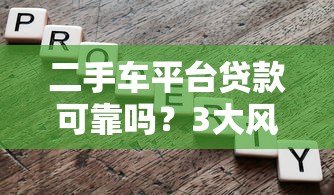二手车平台贷款可靠吗?3大风险与5个避坑指南 二手车平台贷款可靠吗?3大风险与5个避坑指南