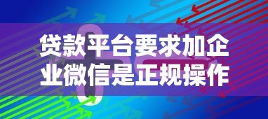 贷款平台要求加企业微信是正规操作吗？这些风险需警惕！