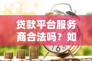 贷款平台服务商合法吗？如何识别正规机构安全借款