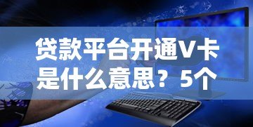 贷款平台开通V卡是什么意思？5个关键点帮你搞懂