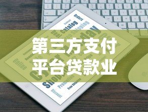 第三方支付平台贷款业务解析与使用指南