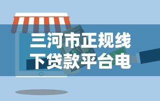 三河市正规线下贷款平台电话大全及办理指南