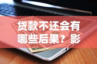 贷款不还会有哪些后果?影响征信吗? 贷款不还会有哪些后果?影响征信吗?