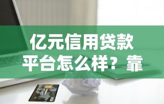 亿元信用贷款平台怎么样？靠谱吗？一文详解优缺点及申请流程