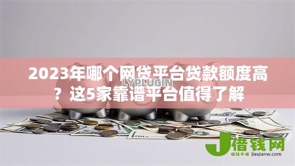 2023年哪个网贷平台贷款额度高？这5家靠谱平台值得了解