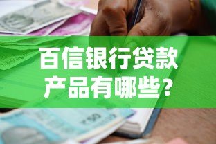 百信银行贷款产品有哪些?一文解析主要贷款平台及申请条件 百信银行贷款产品有哪些?一文解析主要贷款平台及申请条件