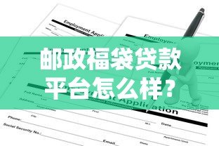 邮政福袋贷款平台怎么样？靠谱吗？一文看懂申请条件与流程