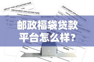 邮政福袋贷款平台怎么样？靠谱吗？一文看懂申请条件与流程
