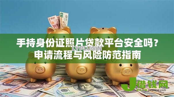 手持身份证照片贷款平台安全吗？申请流程与风险防范指南