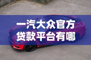 一汽大众官方贷款平台有哪些？车主必看的购车方案推荐