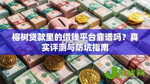 榕树贷款里的借钱平台靠谱吗?真实评测与防坑指南 榕树贷款里的借钱平台靠谱吗?真实评测与防坑指南