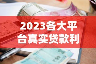 2023各大平台真实贷款利率表:哪家利息最低? 2023各大平台真实贷款利率表:哪家利息最低?