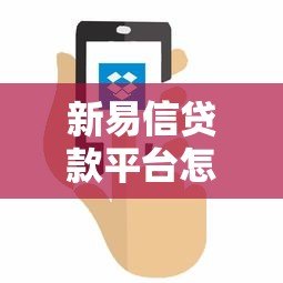 新易信贷款平台怎么样?靠谱吗?一篇文章全面解析 新易信贷款平台怎么样?靠谱吗?一篇文章全面解析