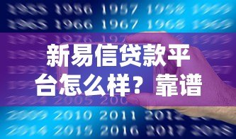 新易信贷款平台怎么样?靠谱吗?一篇文章全面解析 新易信贷款平台怎么样?靠谱吗?一篇文章全面解析