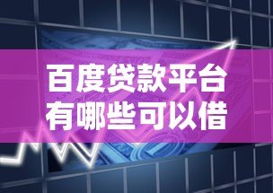 百度贷款平台有哪些可以借款?精选正规渠道一览 百度贷款平台有哪些可以借款?精选正规渠道一览