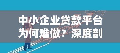 中小企业贷款平台为何难做?深度剖析行业痛点与解决方案 中小企业贷款平台为何难做?深度剖析行业痛点与解决方案