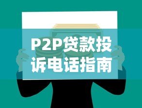 P2P贷款投诉电话指南:如何高效维权保护权益 P2P贷款投诉电话指南:如何高效维权保护权益