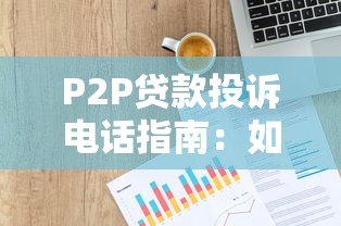 P2P贷款投诉电话指南:如何高效维权保护权益 P2P贷款投诉电话指南:如何高效维权保护权益