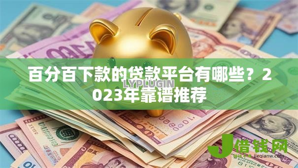 百分百下款的贷款平台有哪些?2023年靠谱推荐 百分百下款的贷款平台有哪些?2023年靠谱推荐