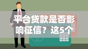 平台贷款是否影响征信?这5个关键点必须了解 平台贷款是否影响征信?这5个关键点必须了解