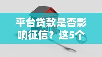平台贷款是否影响征信?这5个关键点必须了解 平台贷款是否影响征信?这5个关键点必须了解