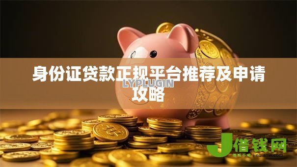 身份证贷款正规平台推荐及申请攻略 身份证贷款正规平台推荐及申请攻略