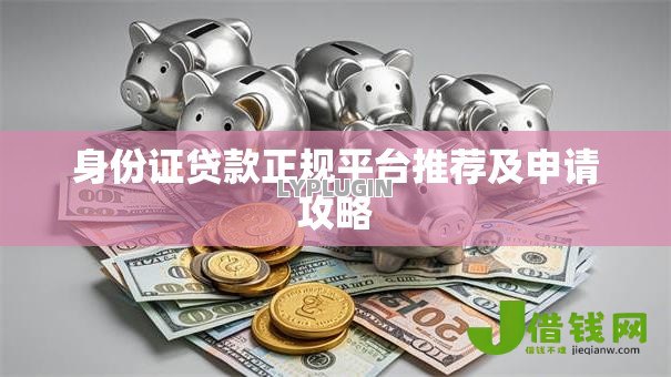 身份证贷款正规平台推荐及申请攻略 身份证贷款正规平台推荐及申请攻略