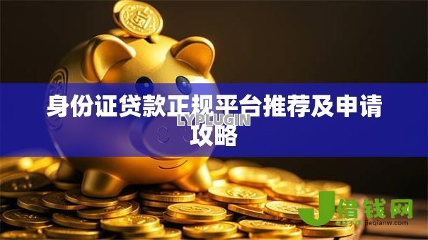 身份证贷款正规平台推荐及申请攻略 身份证贷款正规平台推荐及申请攻略