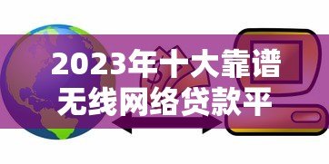 2023年十大靠谱无线网络贷款平台推荐及申请攻略 2023年十大靠谱无线网络贷款平台推荐及申请攻略
