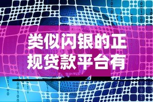 类似闪银的正规贷款平台有哪些?十大靠谱平台推荐 类似闪银的正规贷款平台有哪些?十大靠谱平台推荐